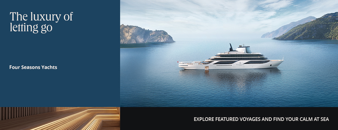 The luxury of letting go, Four Seasons Yachts, Explore featured voyages and find your calm at sea