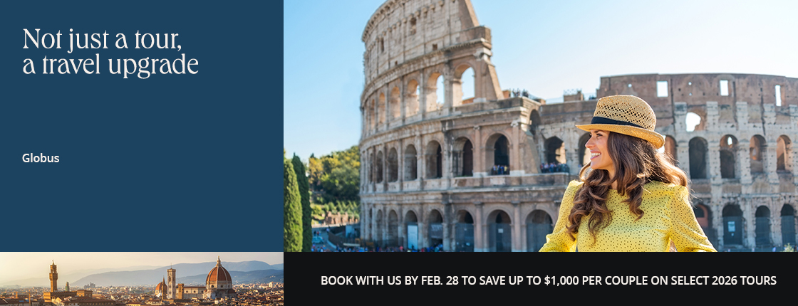 Not just a tour, a travel upgrade; Globus; Book with us by 2/28 to save up to $1,000 per couple on select 2026 tours.